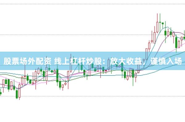 股票场外配资 线上杠杆炒股：放大收益，谨慎入场