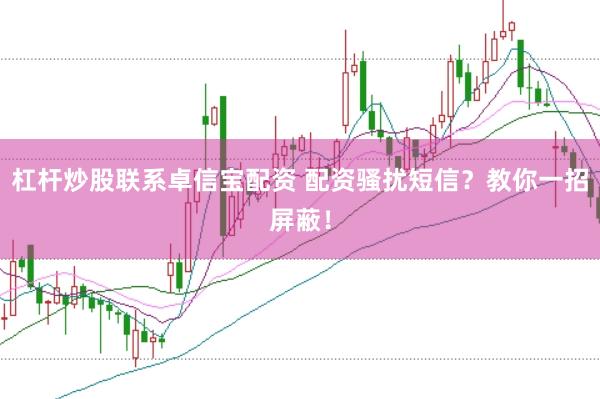杠杆炒股联系卓信宝配资 配资骚扰短信？教你一招屏蔽！