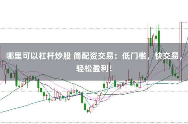 哪里可以杠杆炒股 简配资交易：低门槛，快交易，轻松盈利！