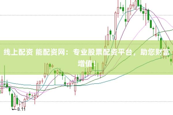 线上配资 能配资网：专业股票配资平台，助您财富增值！