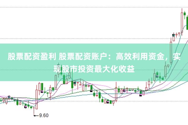 股票配资盈利 股票配资账户：高效利用资金，实现股市投资最大化收益