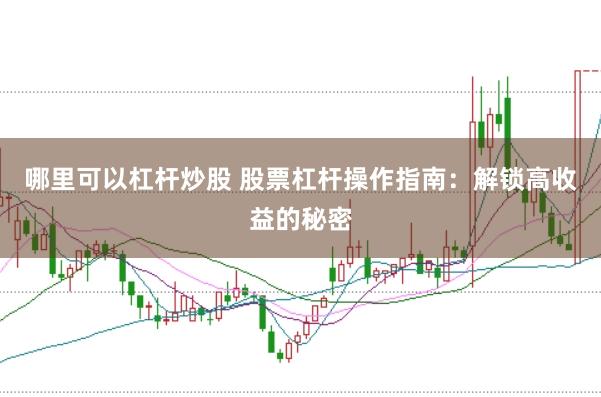 哪里可以杠杆炒股 股票杠杆操作指南：解锁高收益的秘密