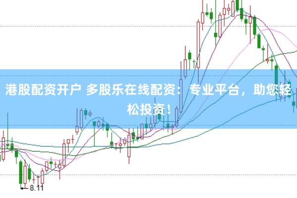 港股配资开户 多股乐在线配资：专业平台，助您轻松投资！