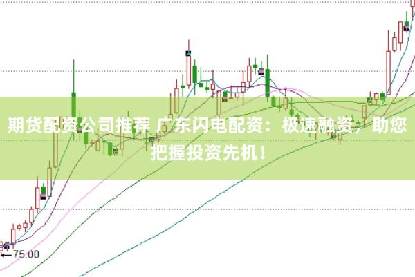期货配资公司推荐 广东闪电配资：极速融资，助您把握投资先机！