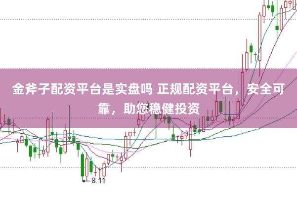 金斧子配资平台是实盘吗 正规配资平台，安全可靠，助您稳健投资