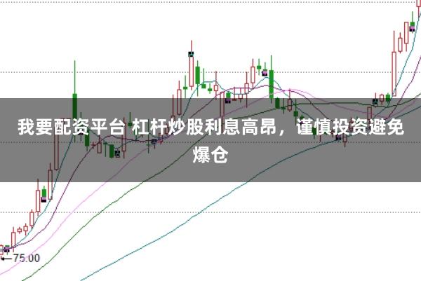 我要配资平台 杠杆炒股利息高昂，谨慎投资避免爆仓