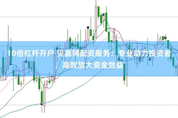 10倍杠杆开户 贝赢网配资服务：专业助力投资者，高效放大资金效益
