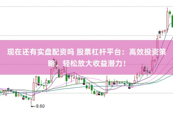 现在还有实盘配资吗 股票杠杆平台：高效投资策略，轻松放大收益潜力！