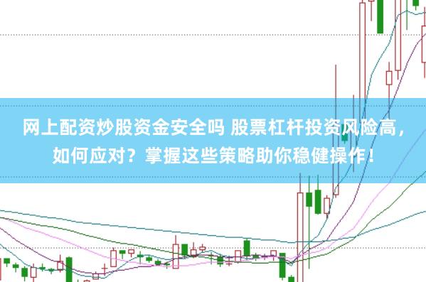 网上配资炒股资金安全吗 股票杠杆投资风险高，如何应对？掌握这些策略助你稳健操作！