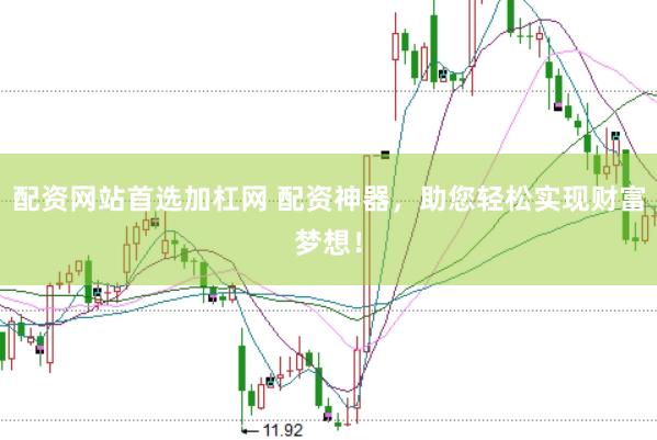 配资网站首选加杠网 配资神器，助您轻松实现财富梦想！