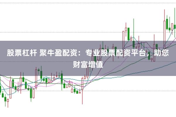 股票杠杆 聚牛盈配资：专业股票配资平台，助您财富增值