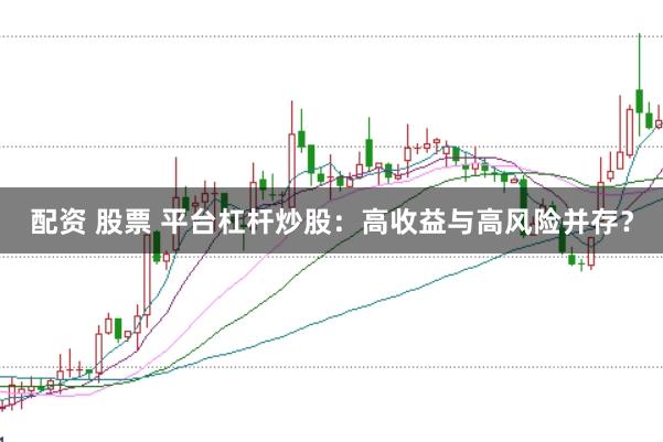 配资 股票 平台杠杆炒股：高收益与高风险并存？