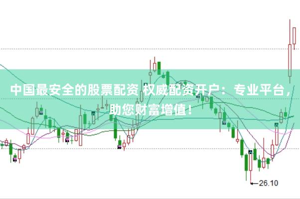 中国最安全的股票配资 权威配资开户：专业平台，助您财富增值！