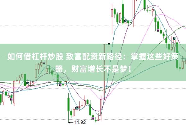 如何借杠杆炒股 致富配资新路径：掌握这些好策略，财富增长不是梦！