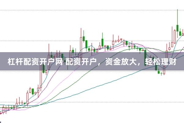 杠杆配资开户网 配资开户，资金放大，轻松理财