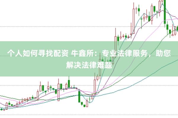 个人如何寻找配资 牛鑫所：专业法律服务，助您解决法律难题