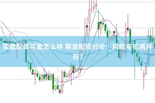 实盘配资可盈怎么样 期货配资讨论：风险与机遇并存？