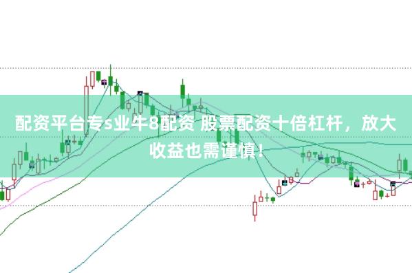 配资平台专s业牛8配资 股票配资十倍杠杆，放大收益也需谨慎！