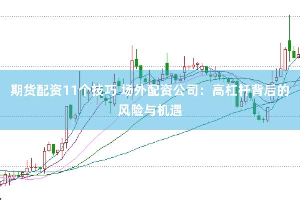 期货配资11个技巧 场外配资公司:高杠杆背后的风险与机遇