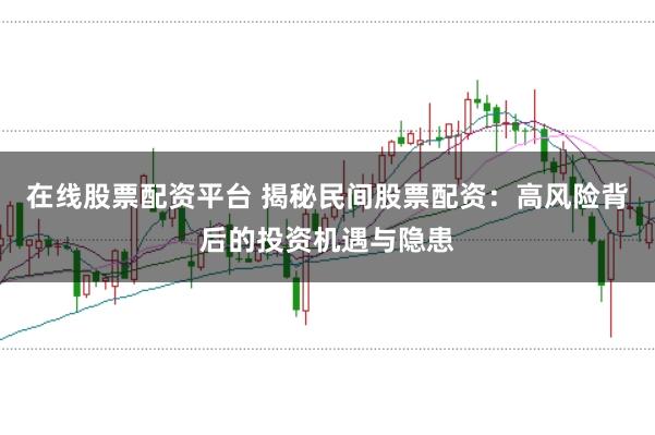 在线股票配资平台 揭秘民间股票配资：高风险背后的投资机遇与隐患