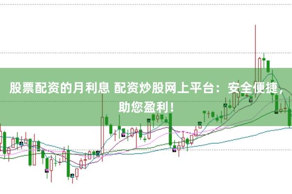 股票配资的月利息 配资炒股网上平台：安全便捷，助您盈利！