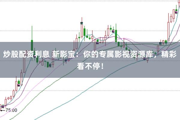 炒股配资利息 新影宝:你的专属影视资源库,精彩看不停!