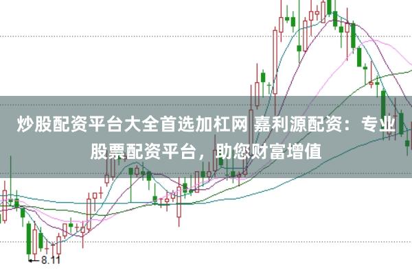 炒股配资平台大全首选加杠网 嘉利源配资：专业股票配资平台，助您财富增值