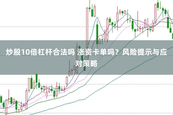 炒股10倍杠杆合法吗 涨资卡单吗？风险提示与应对策略