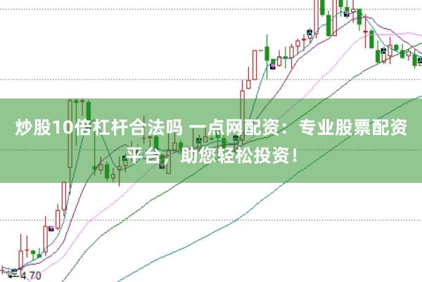 炒股10倍杠杆合法吗 一点网配资：专业股票配资平台，助您轻松投资！
