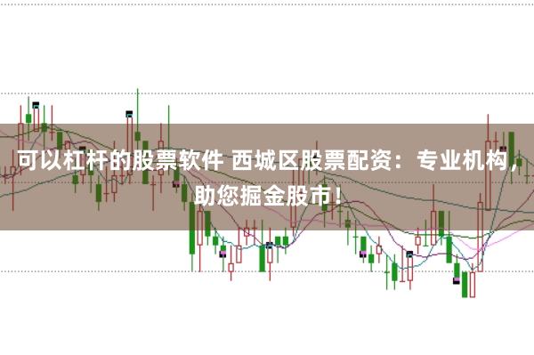 可以杠杆的股票软件 西城区股票配资：专业机构，助您掘金股市！