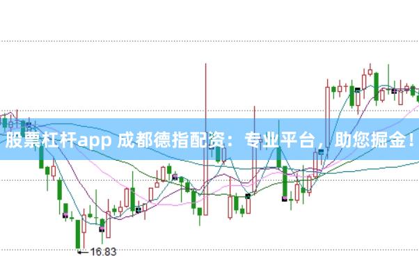 股票杠杆app 成都德指配资：专业平台，助您掘金！