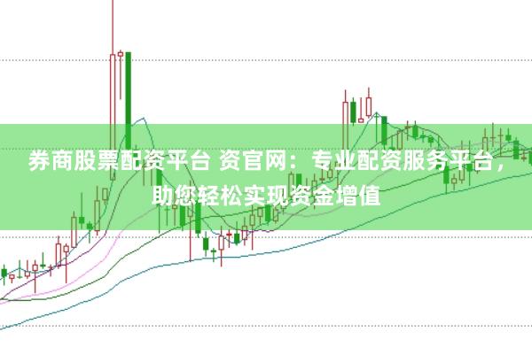 券商股票配资平台 资官网：专业配资服务平台，助您轻松实现资金增值