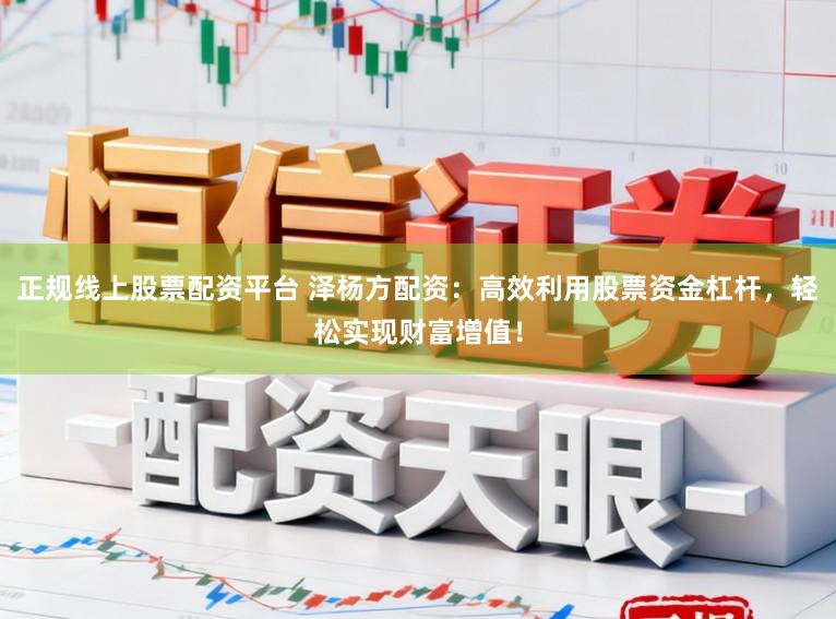 正规线上股票配资平台 泽杨方配资：高效利用股票资金杠杆，轻松实现财富增值！