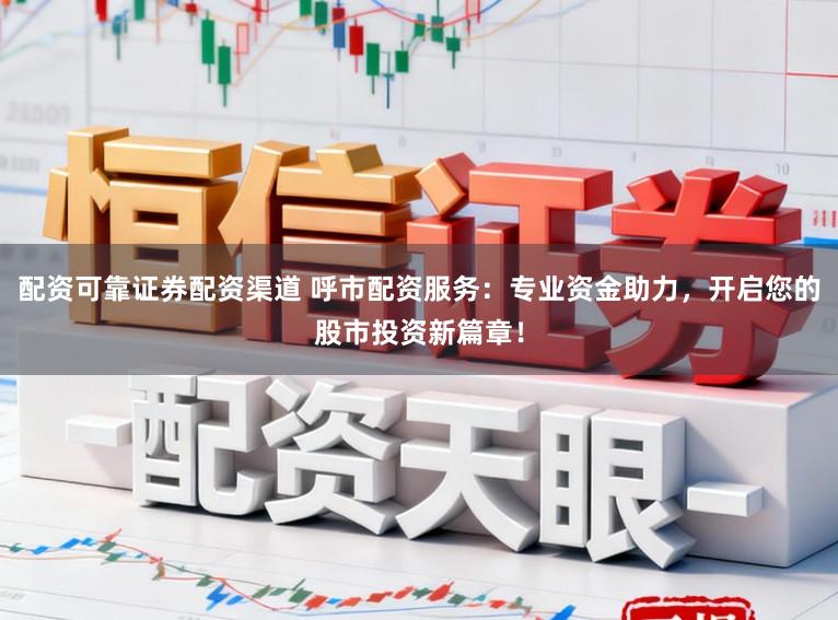 配资可靠证券配资渠道 呼市配资服务：专业资金助力，开启您的股市投资新篇章！