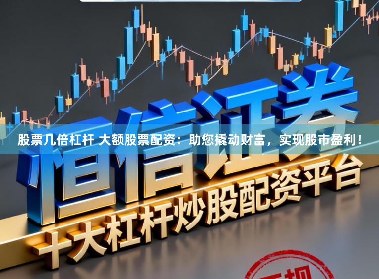股票几倍杠杆 大额股票配资:助您撬动财富,实现股市盈利!