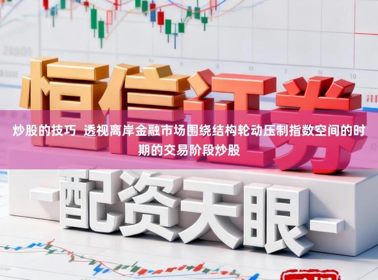 炒股的技巧  透视离岸金融市场围绕结构轮动压制指数空间的时期的交易阶段炒股