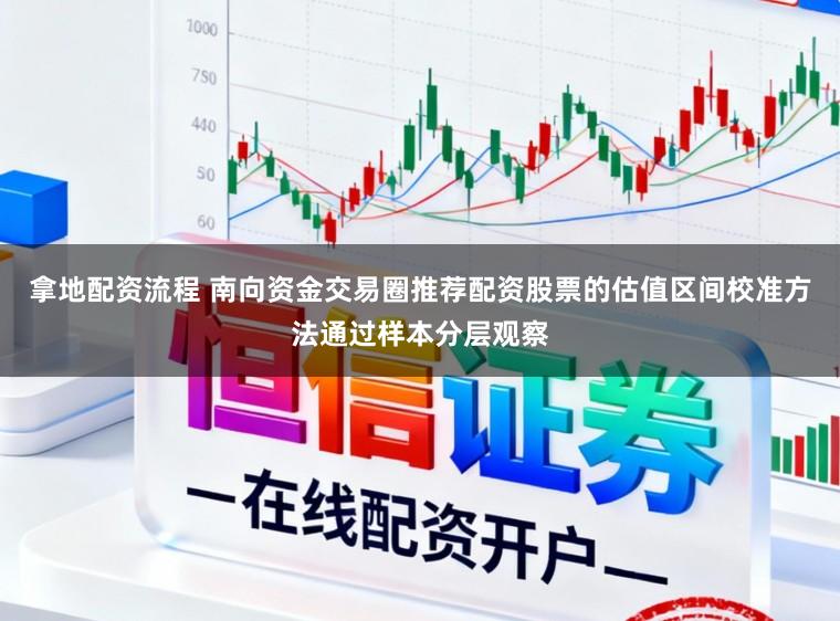 拿地配资流程 南向资金交易圈推荐配资股票的估值区间校准方法通过样本分层观察