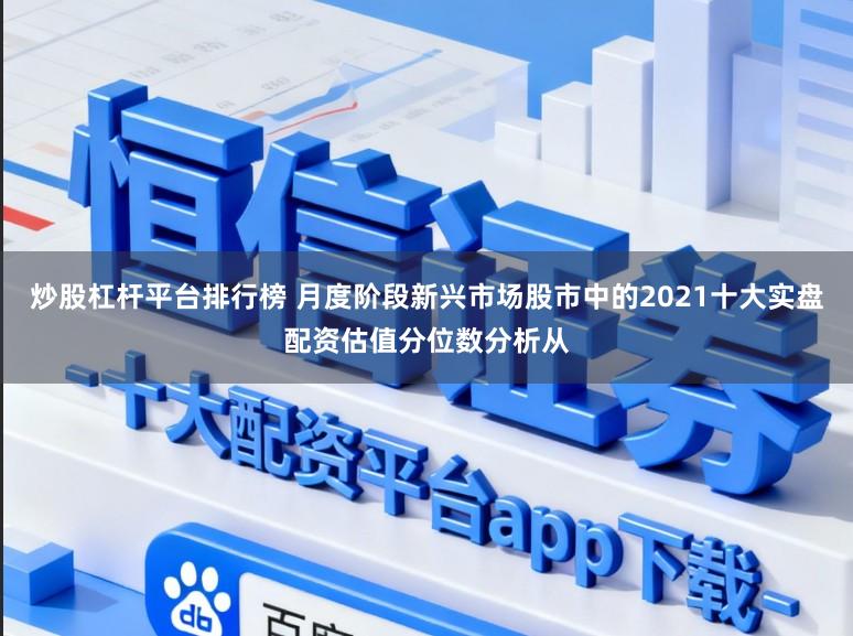炒股杠杆平台排行榜 月度阶段新兴市场股市中的2021十大实盘配资估值分位数分析从