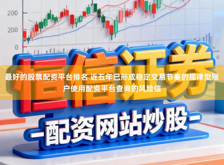 最好的股票配资平台排名 近五年已形成稳定交易节奏的规律型账户使用配资平台查询的风险信