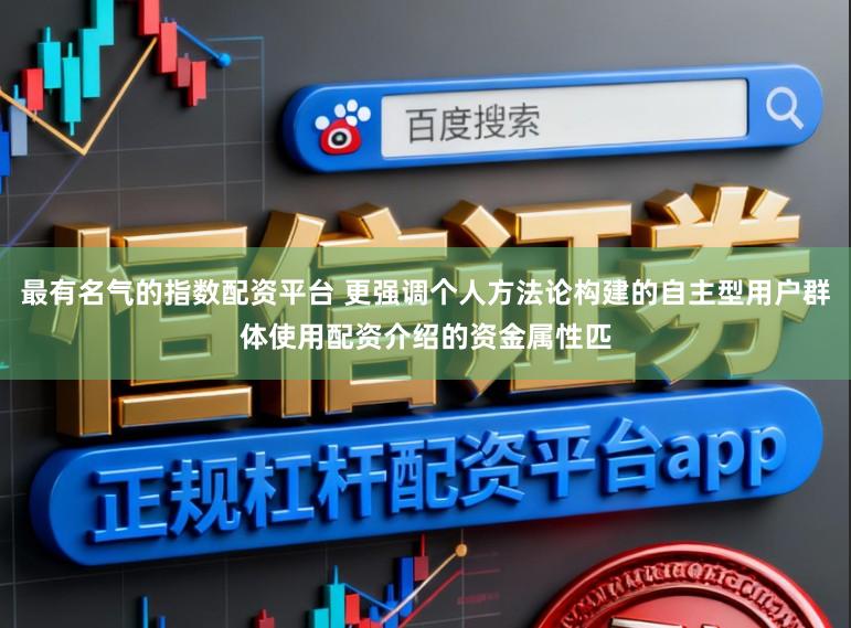 最有名气的指数配资平台 更强调个人方法论构建的自主型用户群体使用配资介绍的资金属性匹