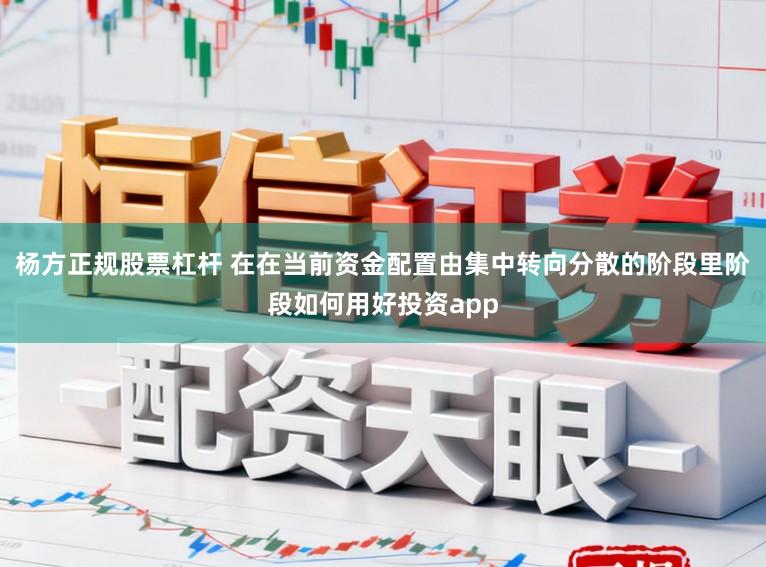杨方正规股票杠杆 在在当前资金配置由集中转向分散的阶段里阶段如何用好投资app