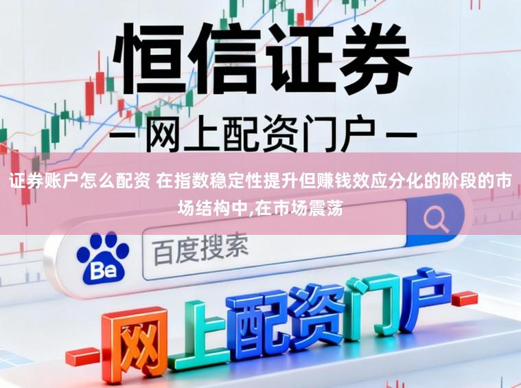 证券账户怎么配资 在指数稳定性提升但赚钱效应分化的阶段的市场结构中，在市场震荡