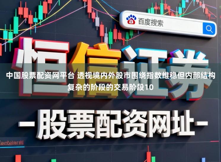 中国股票配资网平台 透视境内外股市围绕指数维稳但内部结构复杂的阶段的交易阶段10