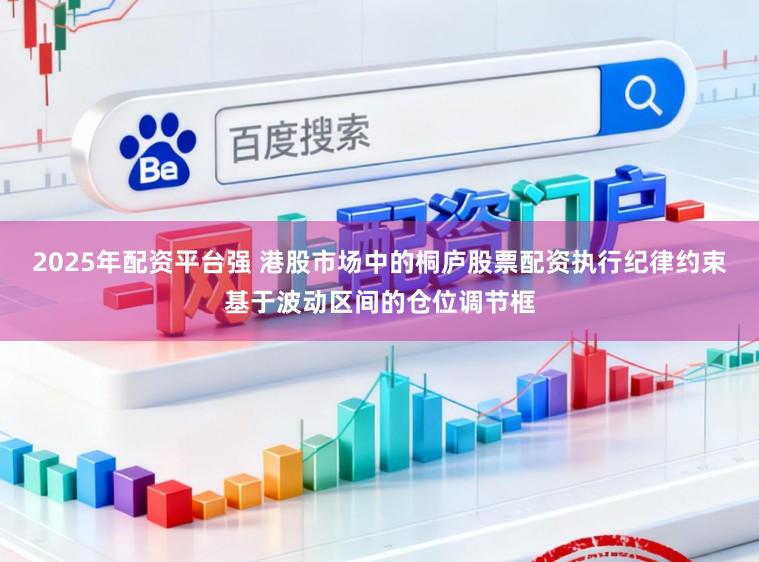 2025年配资平台强 港股市场中的桐庐股票配资执行纪律约束基于波动区间的仓位调节框