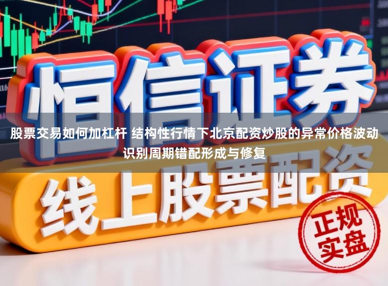 股票交易如何加杠杆 结构性行情下北京配资炒股的异常价格波动识别周期错配形成与修复