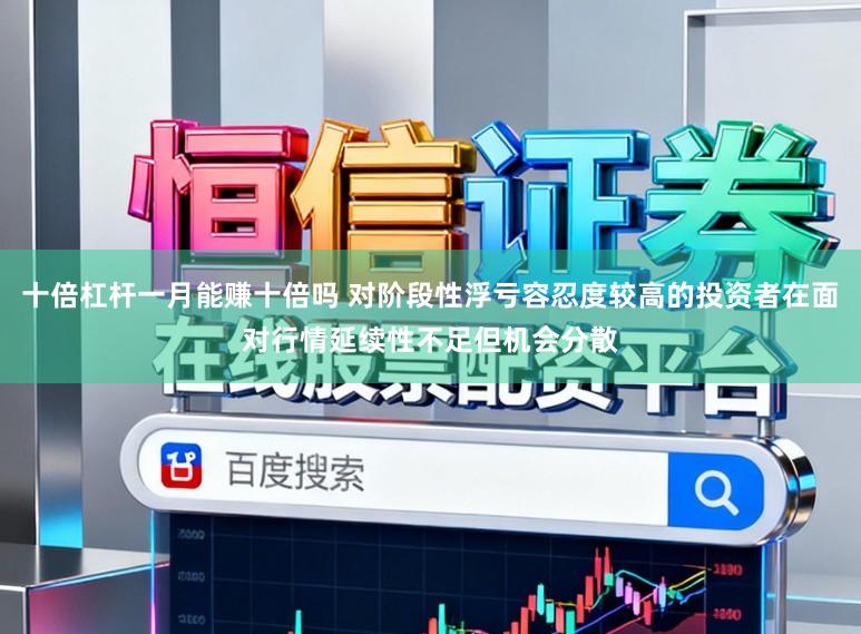 十倍杠杆一月能赚十倍吗 对阶段性浮亏容忍度较高的投资者在面对行情延续性不足但机会分散