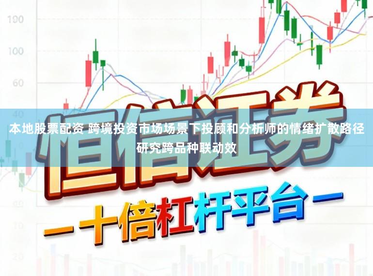 本地股票配资 跨境投资市场场景下投顾和分析师的情绪扩散路径研究跨品种联动效