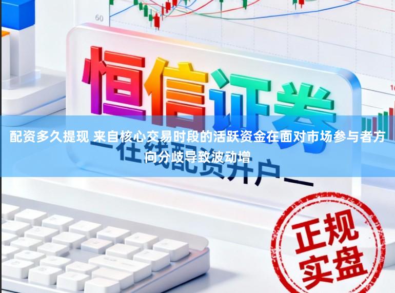 配资多久提现 来自核心交易时段的活跃资金在面对市场参与者方向分歧导致波动增