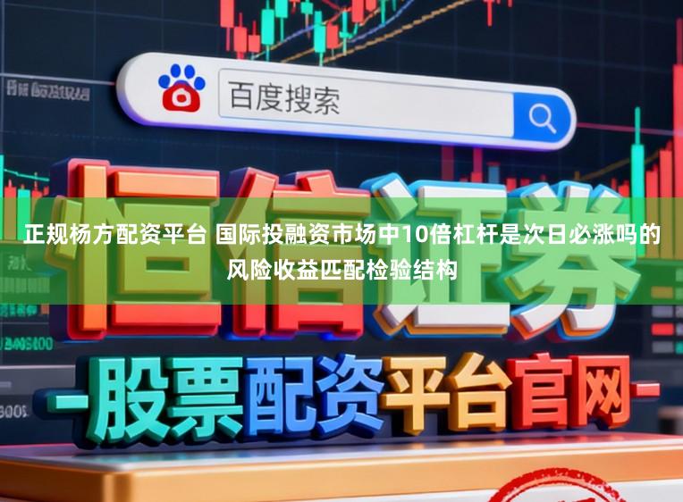 正规杨方配资平台 国际投融资市场中10倍杠杆是次日必涨吗的风险收益匹配检验结构