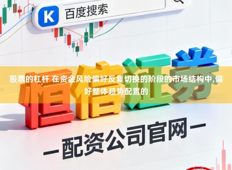 股票的杠杆 在资金风险偏好反复切换的阶段的市场结构中，偏好整体趋势配置的